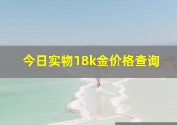 今日实物18k金价格查询