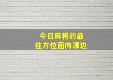 今日麻将的最佳方位面向哪边