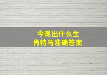 今晚出什么生肖特马准确答案