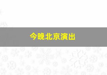 今晚北京演出