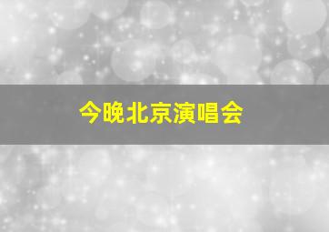 今晚北京演唱会