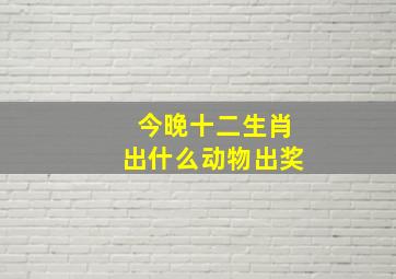 今晚十二生肖出什么动物出奖