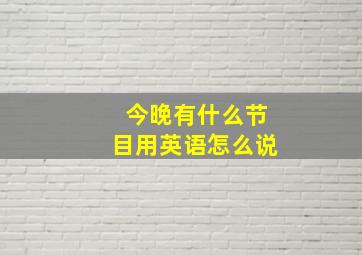 今晚有什么节目用英语怎么说