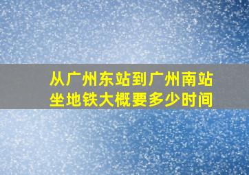 从广州东站到广州南站坐地铁大概要多少时间