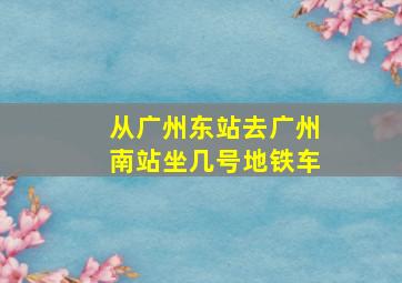 从广州东站去广州南站坐几号地铁车