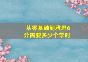 从零基础到雅思6分需要多少个学时