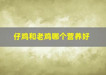 仔鸡和老鸡哪个营养好