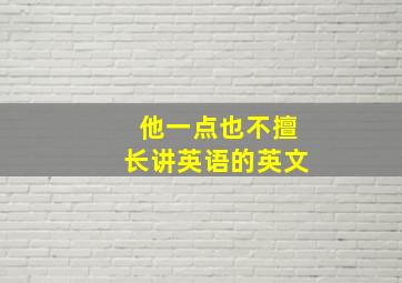 他一点也不擅长讲英语的英文