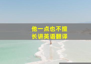 他一点也不擅长讲英语翻译