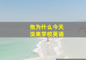 他为什么今天没来学校英语