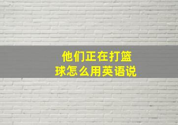 他们正在打篮球怎么用英语说