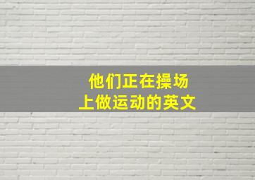 他们正在操场上做运动的英文