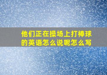 他们正在操场上打棒球的英语怎么说呢怎么写