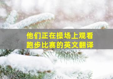 他们正在操场上观看跑步比赛的英文翻译