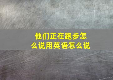 他们正在跑步怎么说用英语怎么说