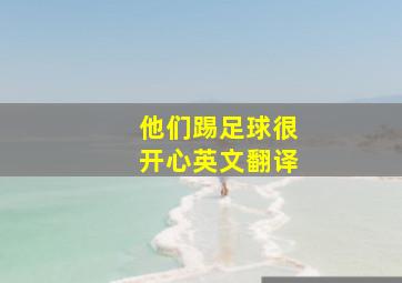 他们踢足球很开心英文翻译