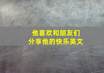 他喜欢和朋友们分享他的快乐英文