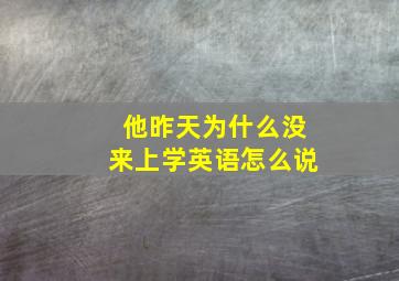 他昨天为什么没来上学英语怎么说