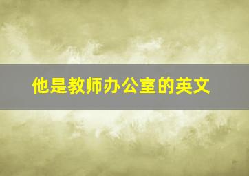 他是教师办公室的英文