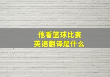 他看篮球比赛英语翻译是什么