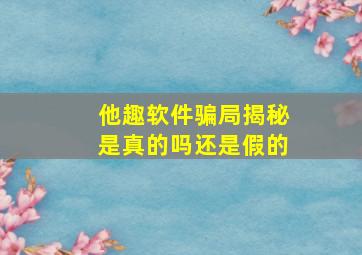 他趣软件骗局揭秘是真的吗还是假的