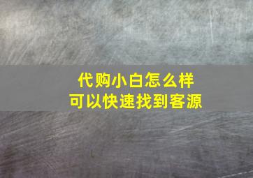 代购小白怎么样可以快速找到客源