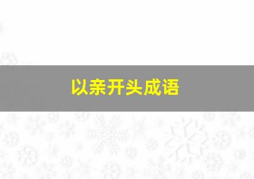 以亲开头成语