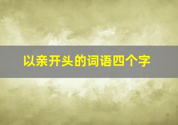 以亲开头的词语四个字