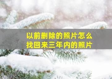 以前删除的照片怎么找回来三年内的照片