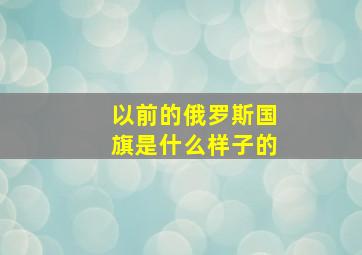 以前的俄罗斯国旗是什么样子的