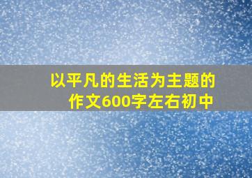 以平凡的生活为主题的作文600字左右初中