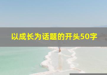 以成长为话题的开头50字