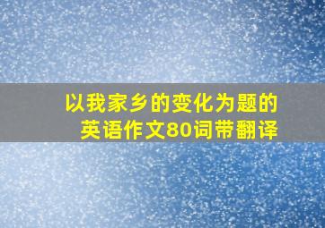 以我家乡的变化为题的英语作文80词带翻译