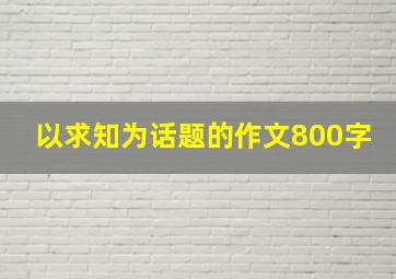 以求知为话题的作文800字