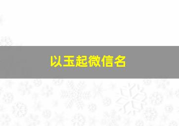 以玉起微信名