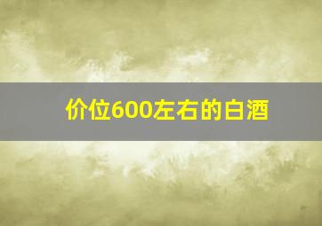 价位600左右的白酒