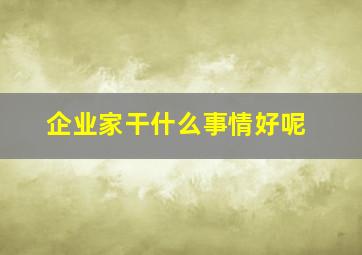 企业家干什么事情好呢