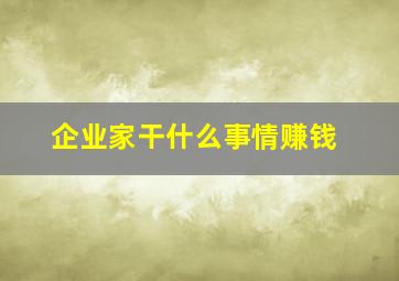 企业家干什么事情赚钱