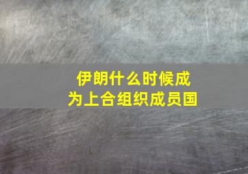 伊朗什么时候成为上合组织成员国