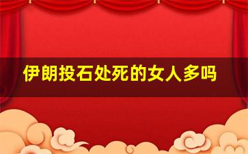 伊朗投石处死的女人多吗