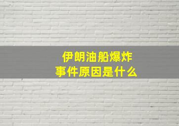 伊朗油船爆炸事件原因是什么