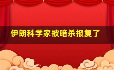 伊朗科学家被暗杀报复了