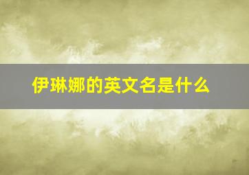 伊琳娜的英文名是什么