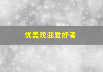 优美戏曲爱好者