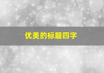 优美的标题四字