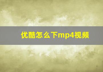 优酷怎么下mp4视频