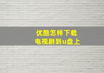 优酷怎样下载电视剧到u盘上