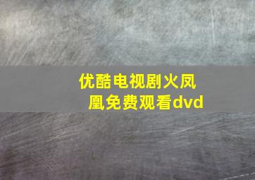 优酷电视剧火凤凰免费观看dvd