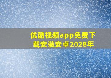 优酷视频app免费下载安装安卓2028年