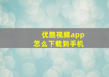 优酷视频app怎么下载到手机